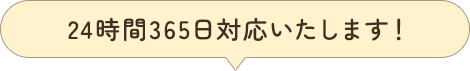 24時間365日対応いたします！ 